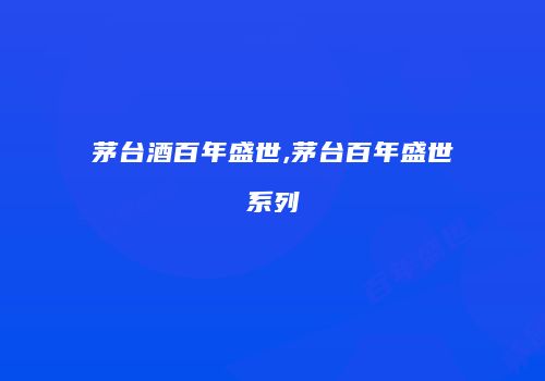茅台酒百年盛世,茅台百年盛世系列