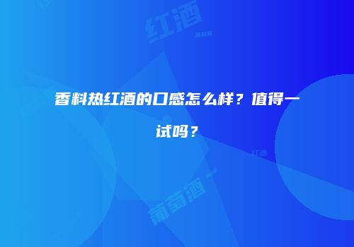 香料热红酒的口感怎么样？值得一试吗？
