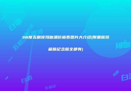 38度五粮液玛咖酒价格表图片大介绍(限量版珍藏版纪念版全都有)