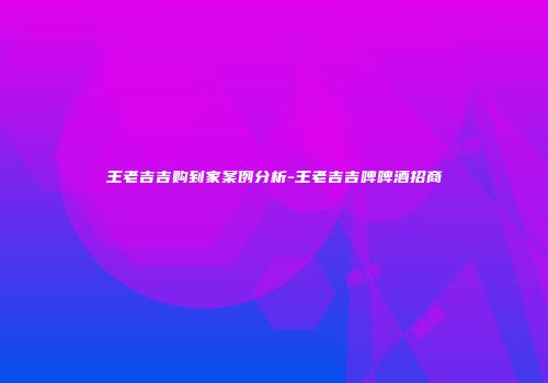 王老吉吉购到家案例分析-王老吉吉啤啤酒招商