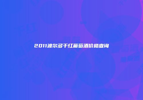 2011波尔多干红葡萄酒价格查询