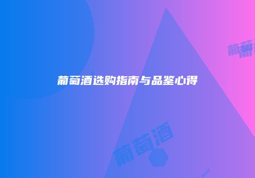 葡萄酒选购指南与品鉴心得