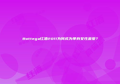 Bottega红酒2011为何成为单身女性最爱？