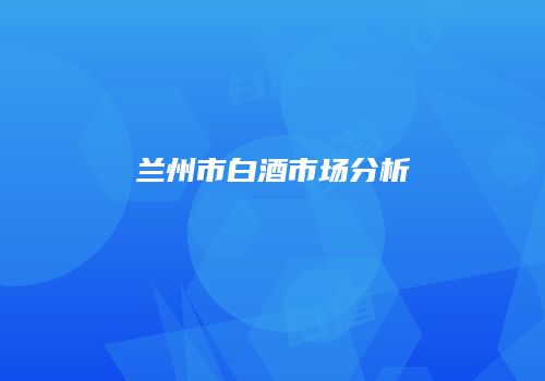 兰州市白酒市场分析