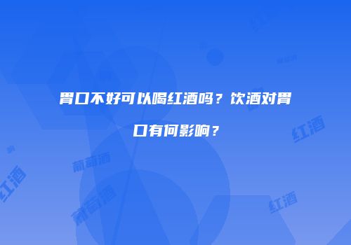 胃口不好可以喝红酒吗？饮酒对胃口有何影响？