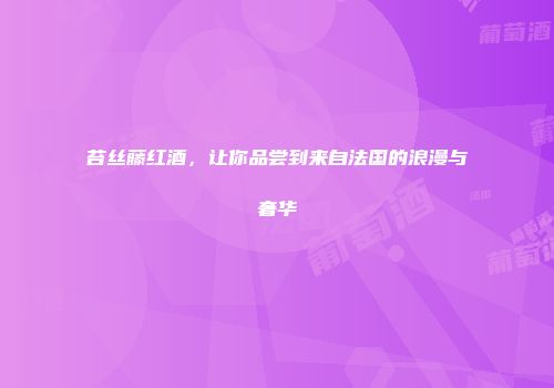 苔丝藤红酒，让你品尝到来自法国的浪漫与奢华