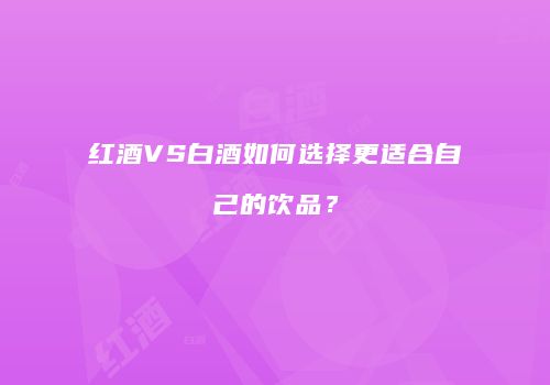 红酒VS白酒如何选择更适合自己的饮品？