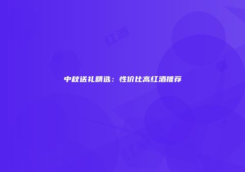 中秋送礼精选：性价比高红酒推荐