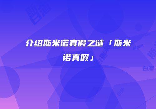 介绍斯米诺真假之谜「斯米诺真假」