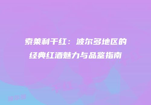 索莱利干红：波尔多地区的经典红酒魅力与品鉴指南