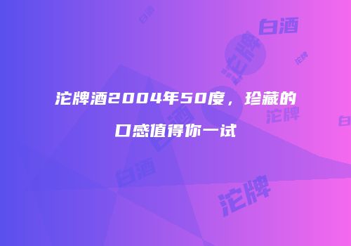 沱牌酒2004年50度，珍藏的口感值得你一试