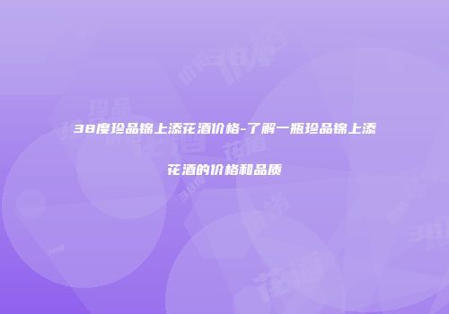 38度珍品锦上添花酒价格-了解一瓶珍品锦上添花酒的价格和品质