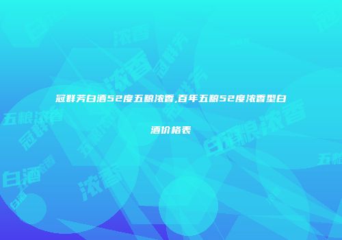冠群芳白酒52度五粮浓香,百年五粮52度浓香型白酒价格表