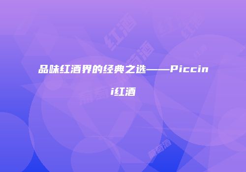 品味红酒界的经典之选——Piccini红酒