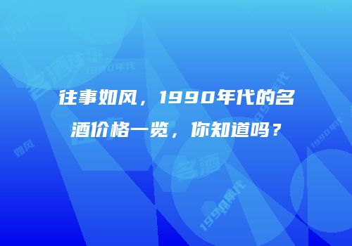 往事如风，1990年代的名酒价格一览，你知道吗？