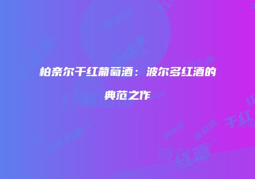 柏奈尔干红葡萄酒：波尔多红酒的典范之作