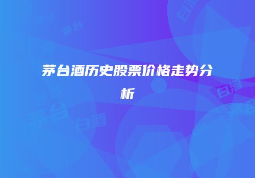 茅台酒历史股票价格走势分析