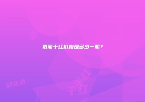 慕丽干红价格是多少一瓶？