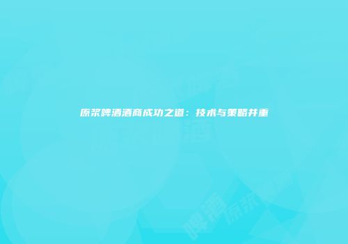 原浆啤酒酒商成功之道：技术与策略并重