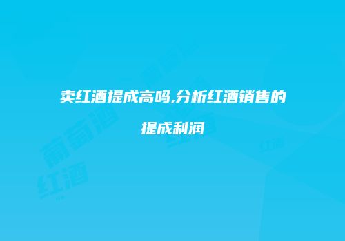 卖红酒提成高吗,分析红酒销售的提成利润