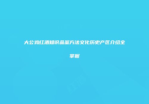 大公鸡红酒知识品鉴方法文化历史产区介绍全掌握