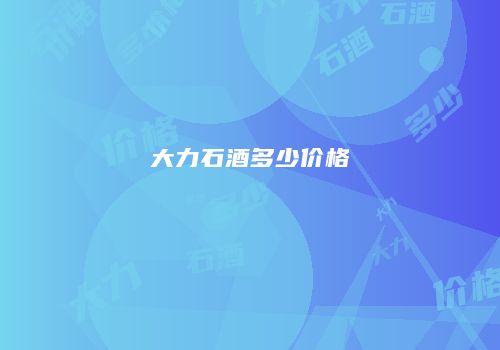 大力石酒多少价格