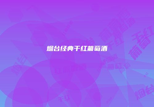 烟台经典干红葡萄酒