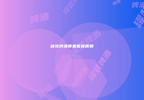 罐装啤酒那里看保质期