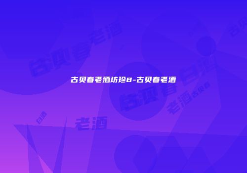 古贝春老酒坊珍8-古贝春老酒