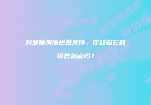 科罗娜啤酒也是英博，你知道它的销售秘密吗？