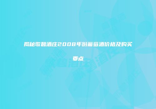揭秘歌碧酒庄2008年份葡萄酒价格及购买要点