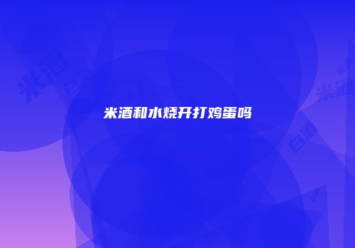 米酒和水烧开打鸡蛋吗