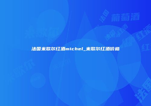 法国米歇尔红酒michel_米歇尔红酒价格