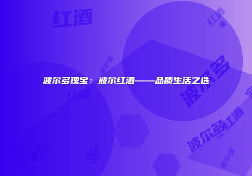 波尔多瑰宝：波尔红酒——品质生活之选