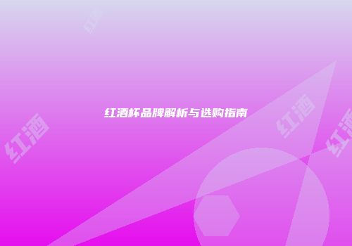 红酒杯品牌解析与选购指南
