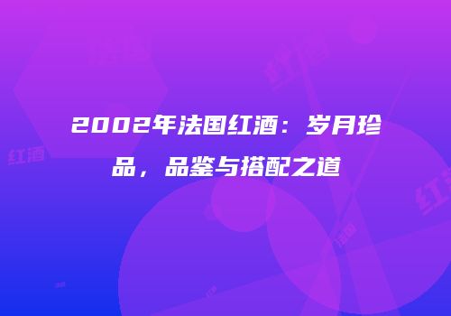 2002年法国红酒：岁月珍品，品鉴与搭配之道
