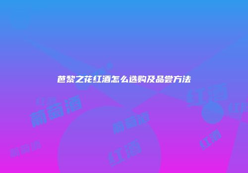 芭黎之花红酒怎么选购及品尝方法