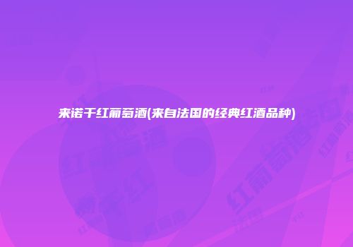 来诺干红葡萄酒(来自法国的经典红酒品种)
