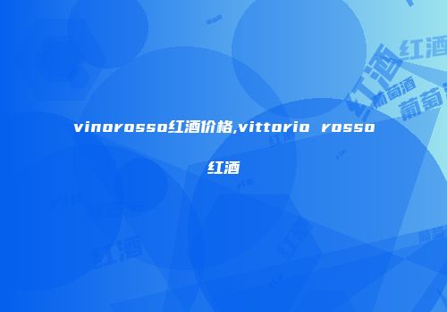 vinorosso红酒价格,vittorio rosso红酒