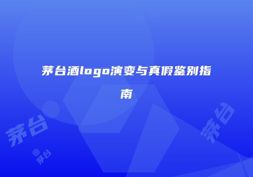 茅台酒logo演变与真假鉴别指南