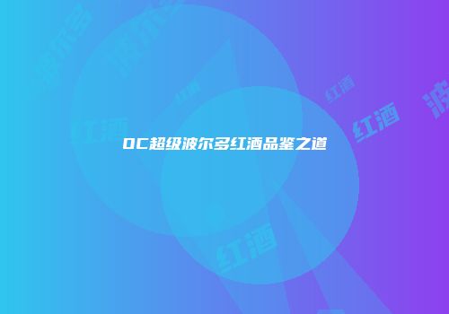 OC超级波尔多红酒品鉴之道