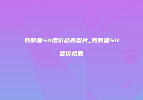 新郎酒50度价格表图片_新郎酒50度价格表