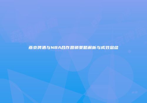 燕京啤酒与NBA合作营销策略解析与成效总结