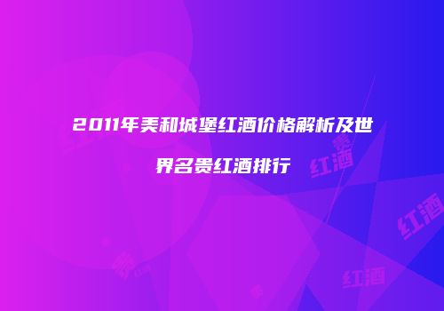 2011年美和城堡红酒价格解析及世界名贵红酒排行