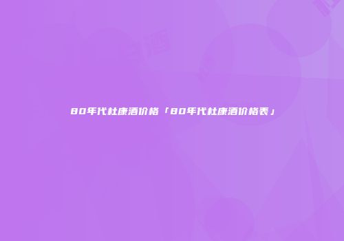 80年代杜康酒价格「80年代杜康酒价格表」