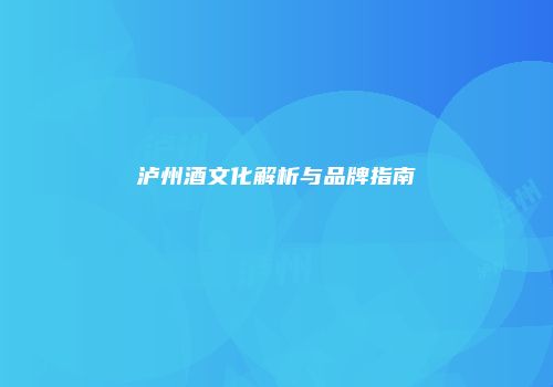 泸州酒文化解析与品牌指南
