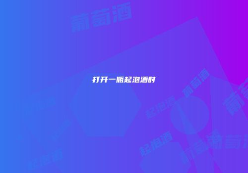 打开一瓶起泡酒时