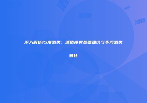 深入解析15度酒类：酒精度数基础知识与不同酒类对比