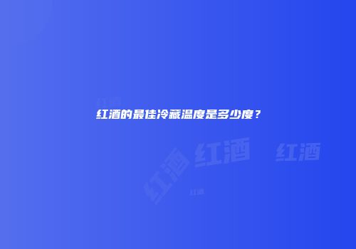 红酒的最佳冷藏温度是多少度？