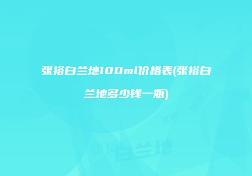 张裕白兰地100ml价格表(张裕白兰地多少钱一瓶)